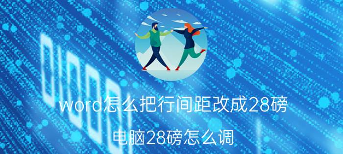 word怎么把行间距改成28磅 电脑28磅怎么调？